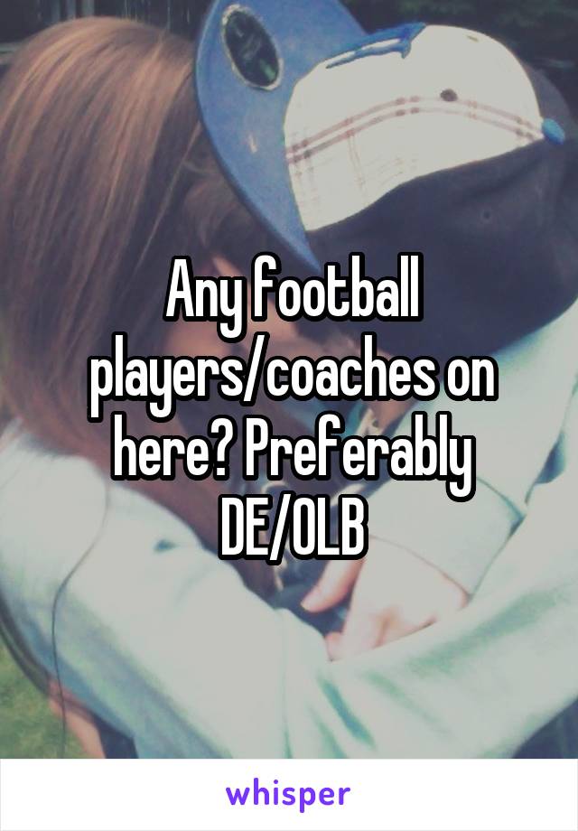 Any football players/coaches on here? Preferably DE/OLB