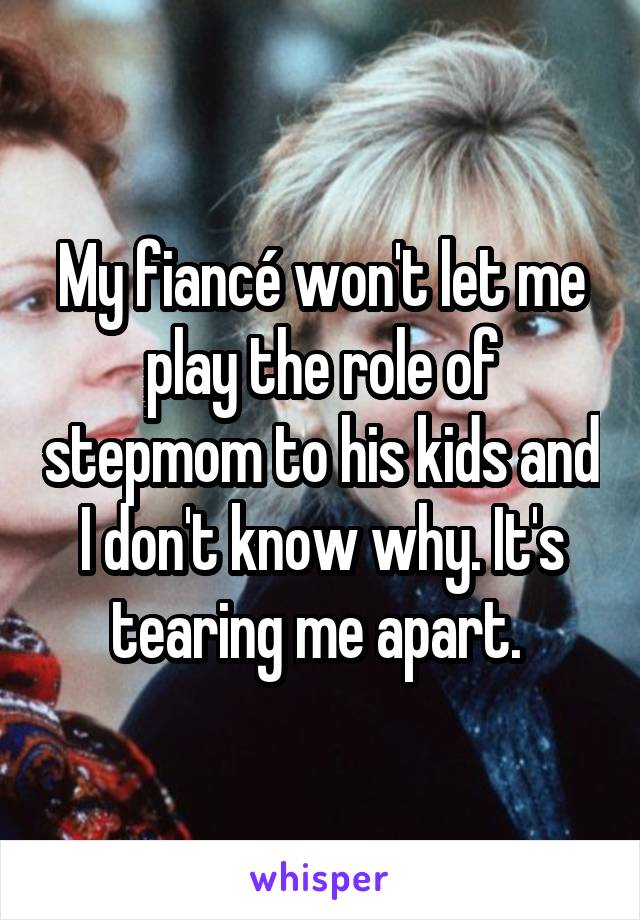 My fiancé won't let me play the role of stepmom to his kids and I don't know why. It's tearing me apart. 