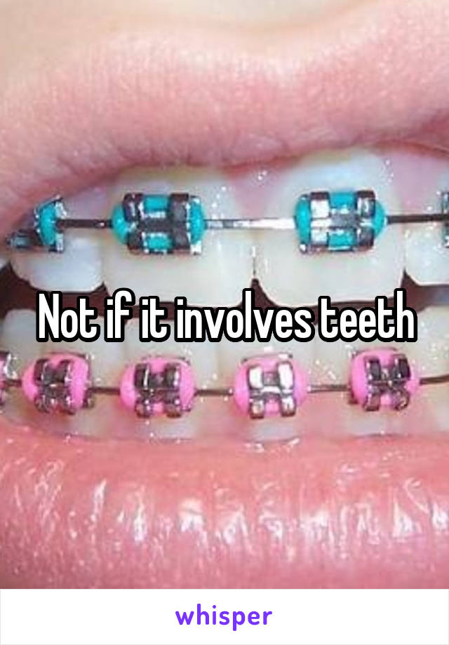 Not if it involves teeth