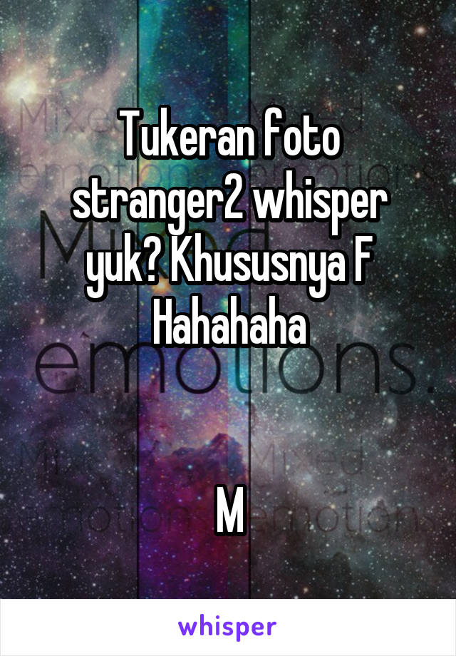 Tukeran foto stranger2 whisper yuk? Khususnya F
Hahahaha


M