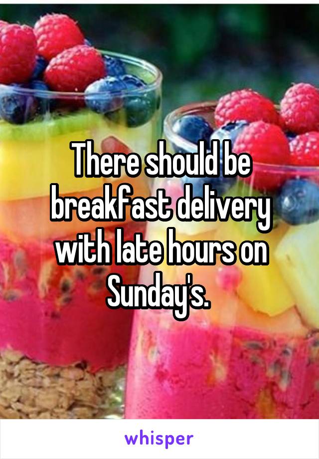 There should be breakfast delivery with late hours on Sunday's. 