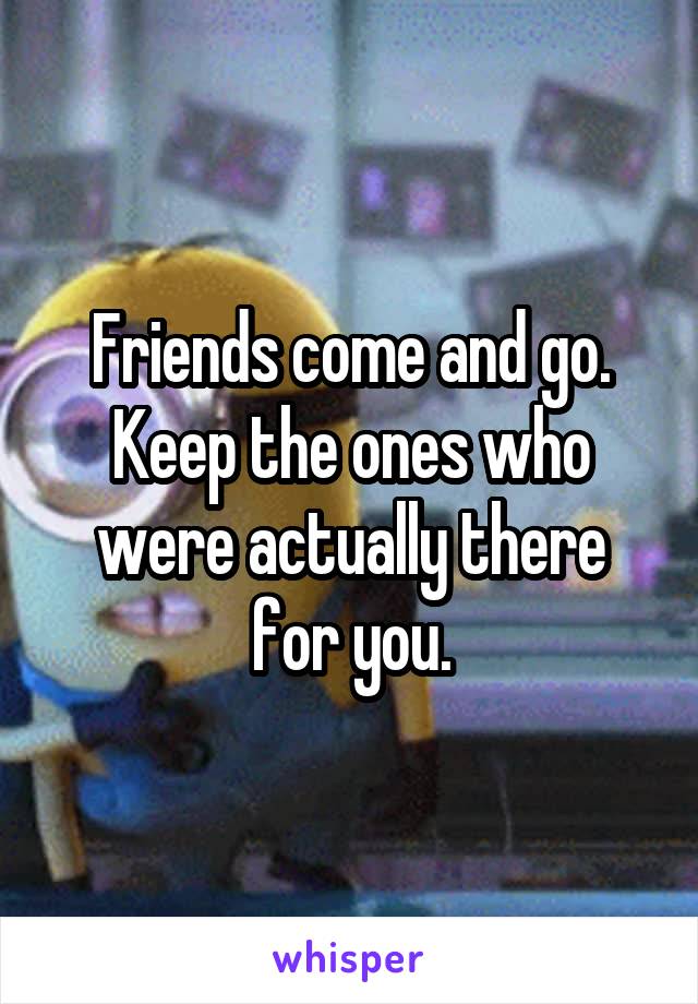 Friends come and go. Keep the ones who were actually there for you.