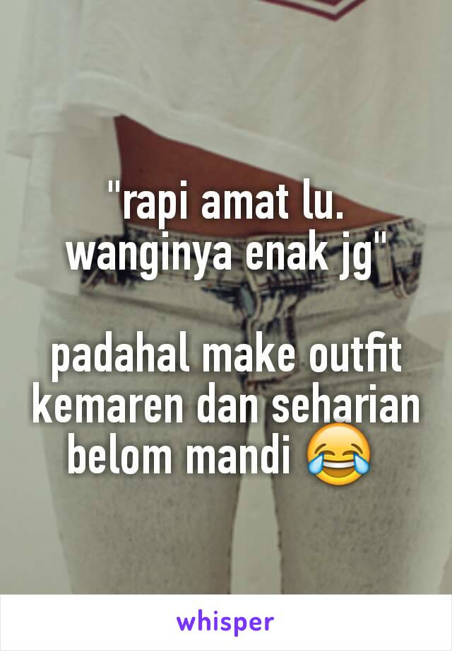 "rapi amat lu. wanginya enak jg"

padahal make outfit kemaren dan seharian belom mandi 😂 