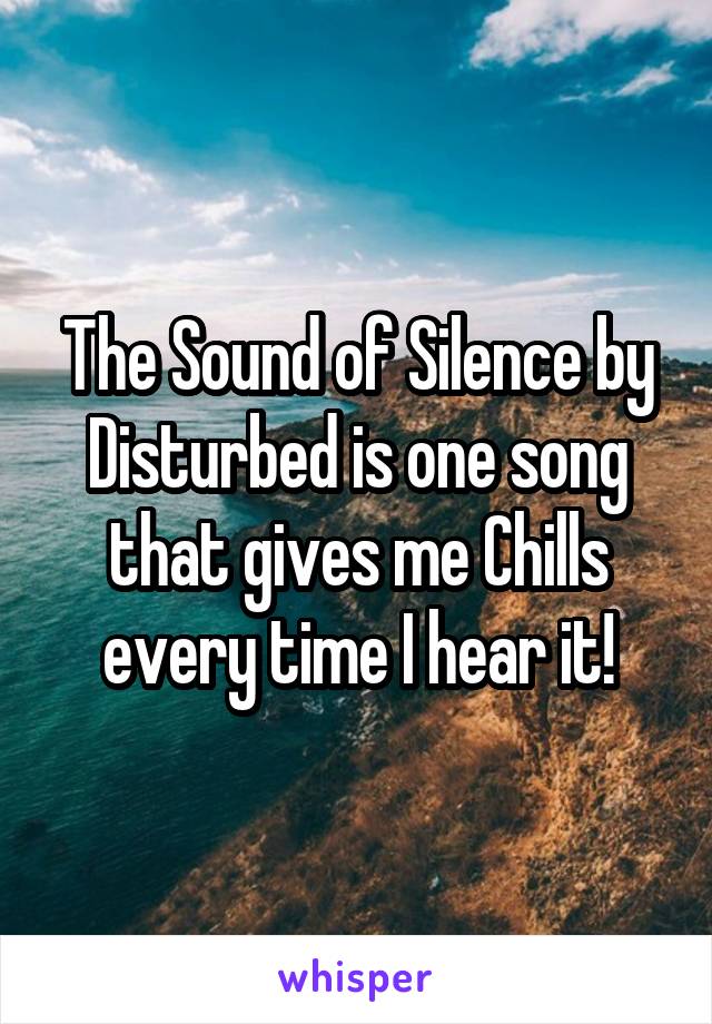 The Sound of Silence by Disturbed is one song that gives me Chills every time I hear it!