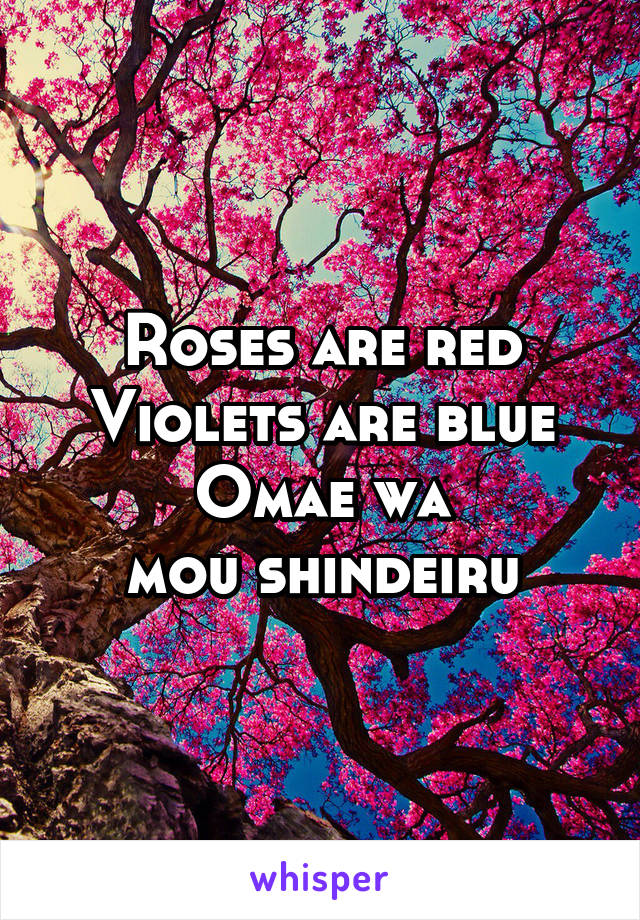 Roses are red
Violets are blue
Omae wa
mou shindeiru