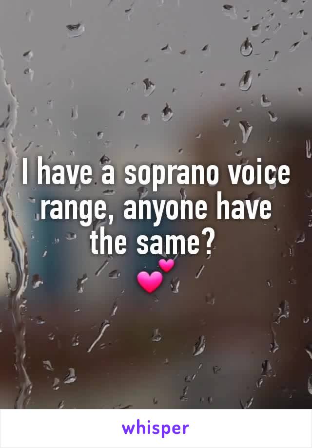 I have a soprano voice range, anyone have the same? 
💕