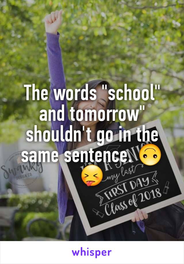 The words "school" and tomorrow" shouldn't go in the same sentence. 🙃😝