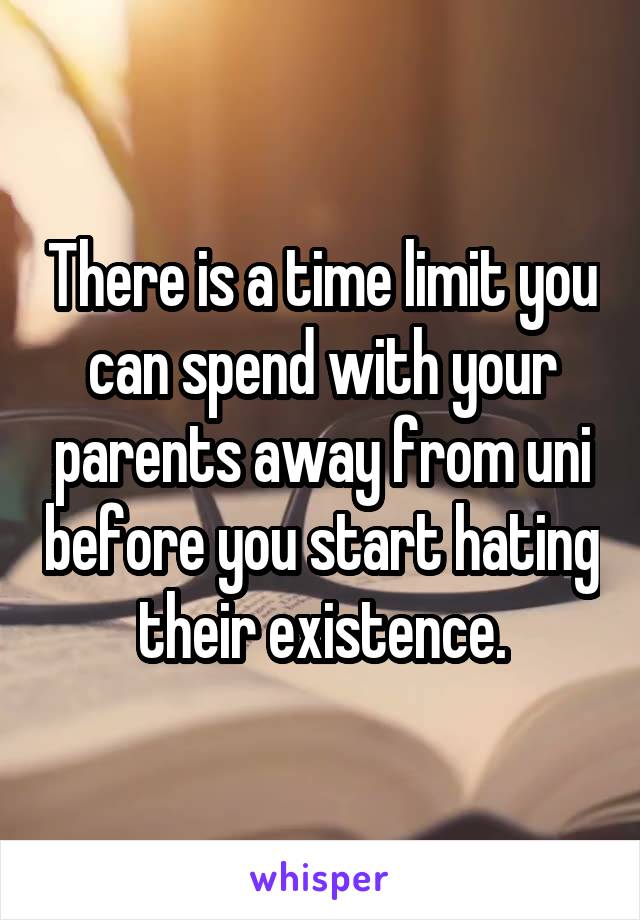 There is a time limit you can spend with your parents away from uni before you start hating their existence.