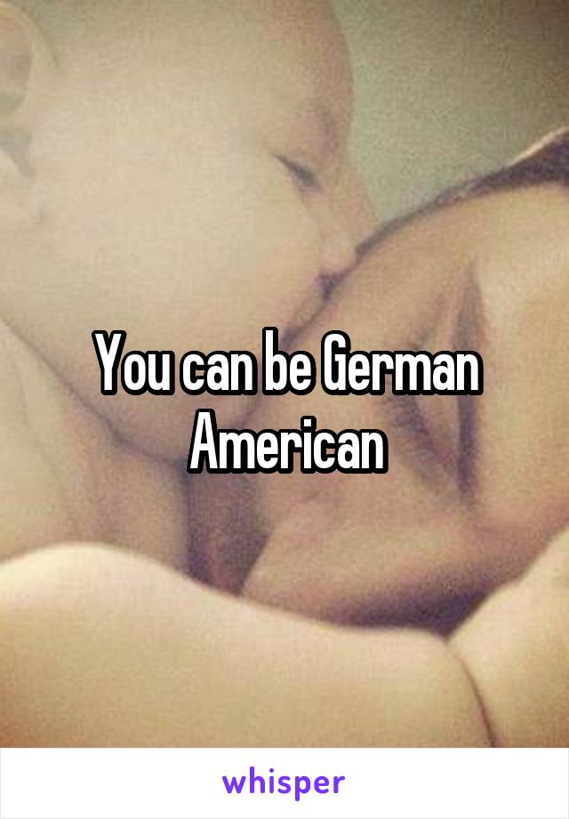 You can be German American