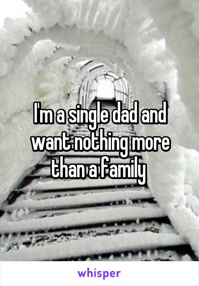 I'm a single dad and want nothing more than a family 