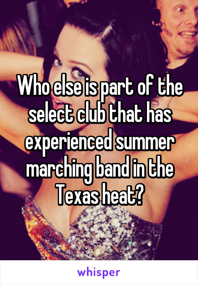 Who else is part of the select club that has experienced summer marching band in the Texas heat?