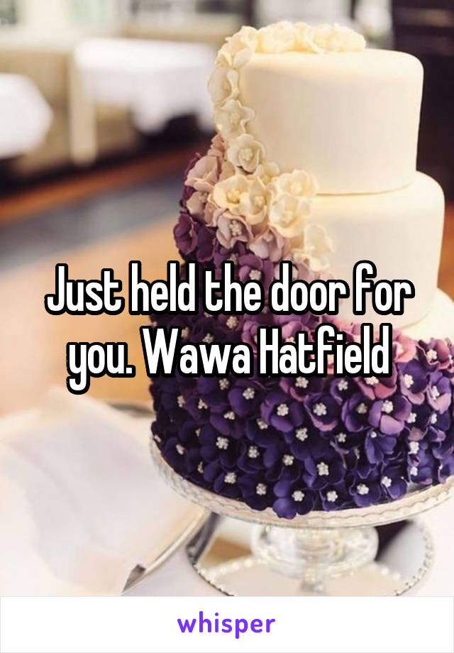 Just held the door for you. Wawa Hatfield