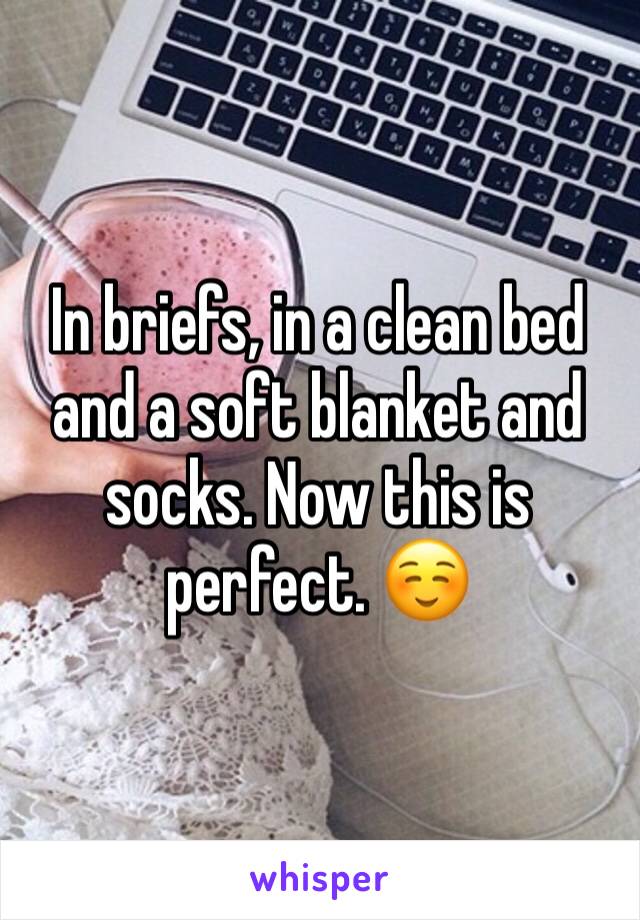 In briefs, in a clean bed and a soft blanket and socks. Now this is perfect. ☺️