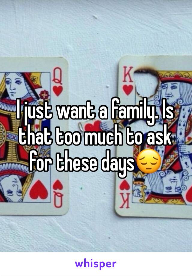 I just want a family. Is that too much to ask for these days😔