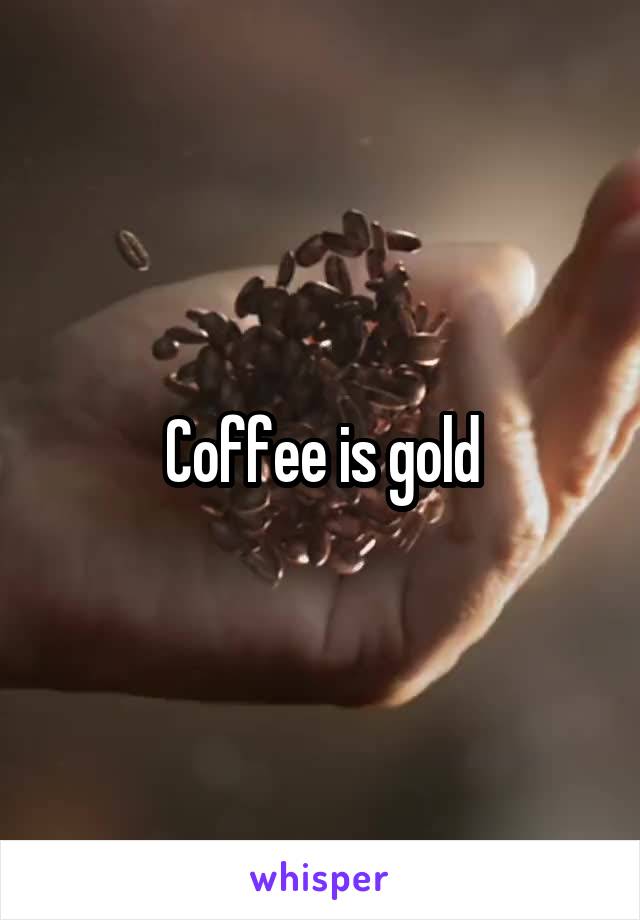 Coffee is gold