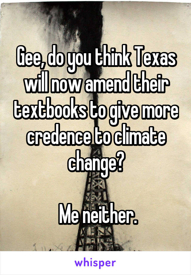 Gee, do you think Texas will now amend their textbooks to give more credence to climate change?

 Me neither.