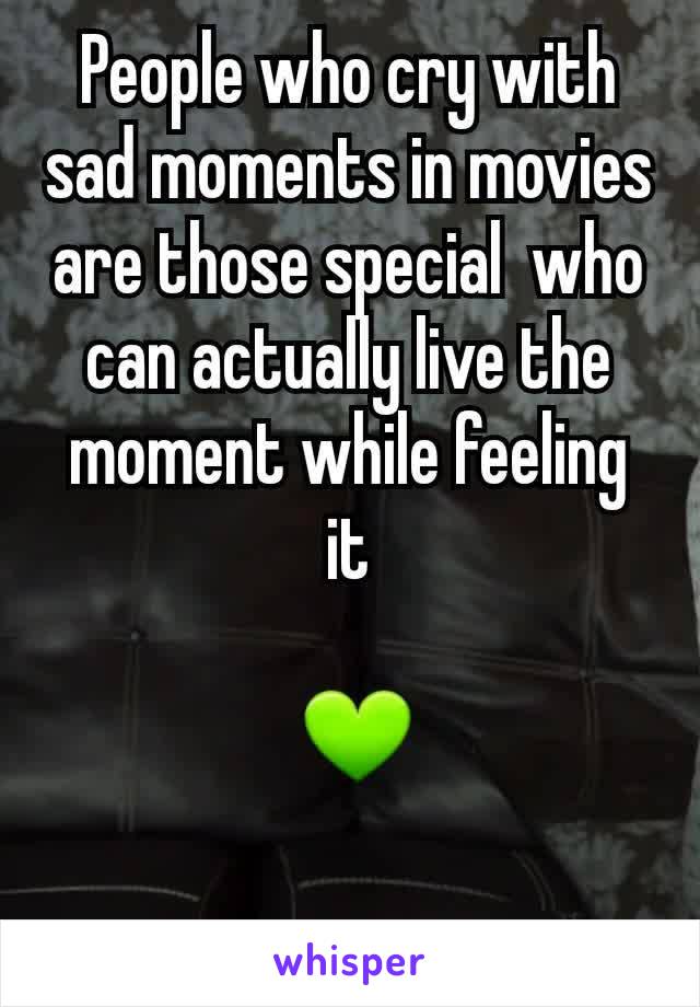 People who cry with sad moments in movies are those special  who can actually live the moment while feeling it

 💚