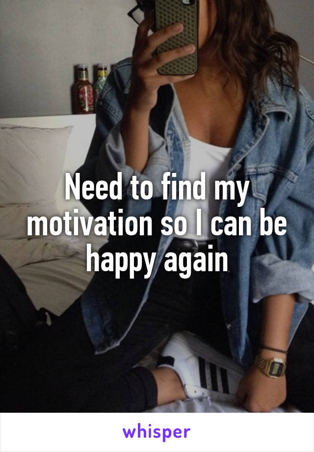 Need to find my motivation so I can be happy again