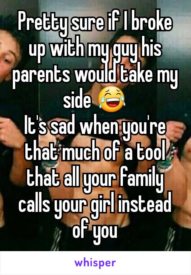 Pretty sure if I broke up with my guy his parents would take my side 😂
It's sad when you're that much of a tool that all your family calls your girl instead of you
