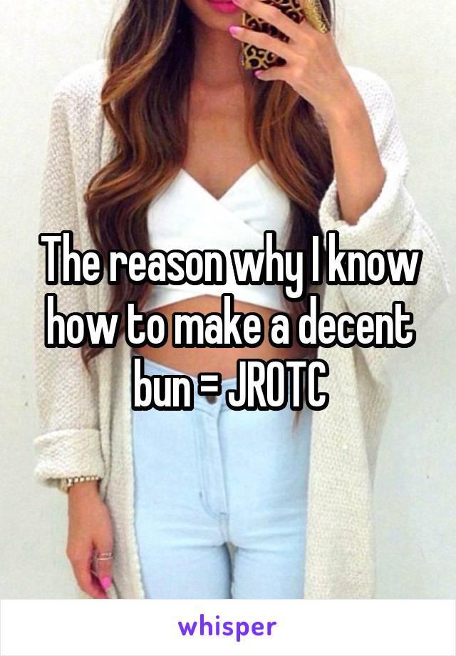 The reason why I know how to make a decent bun = JROTC