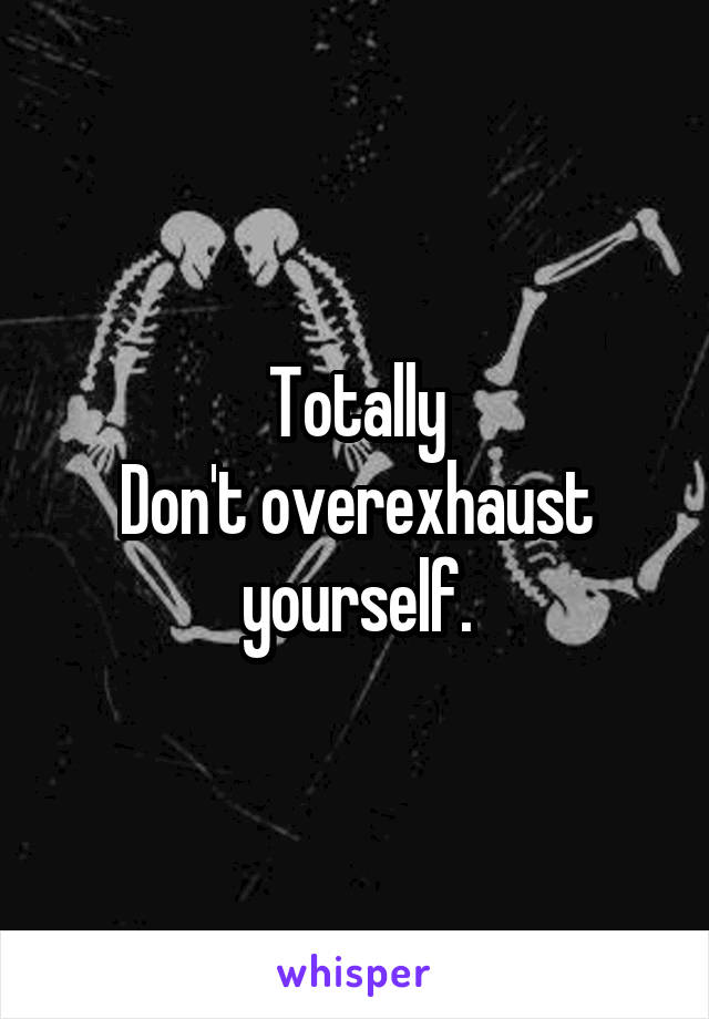 Totally
Don't overexhaust yourself.