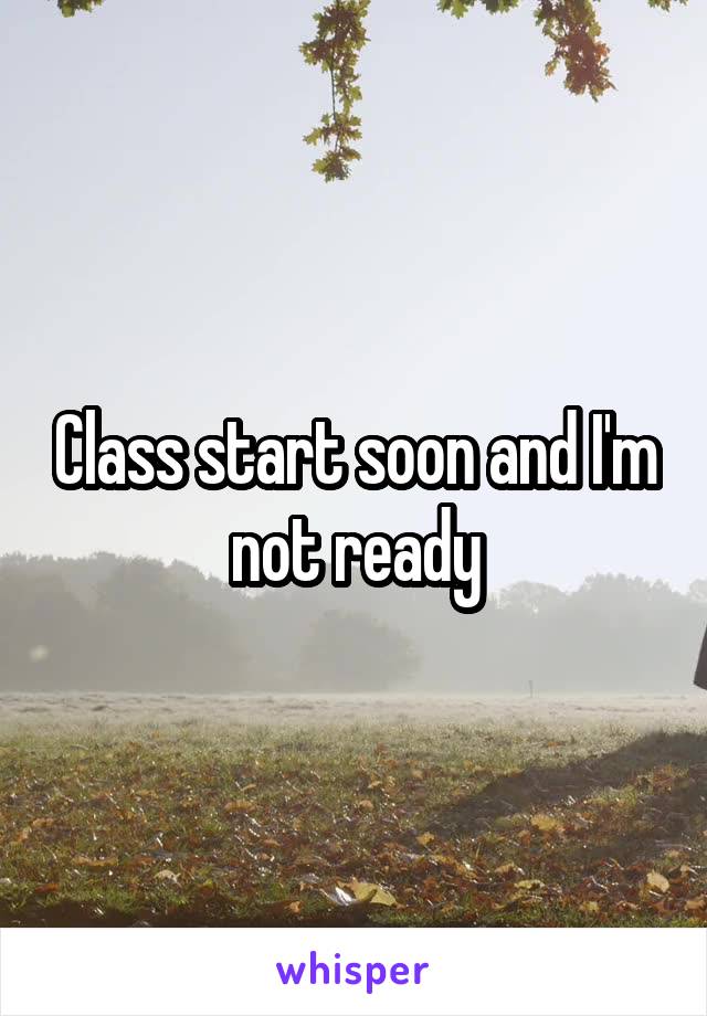 Class start soon and I'm not ready