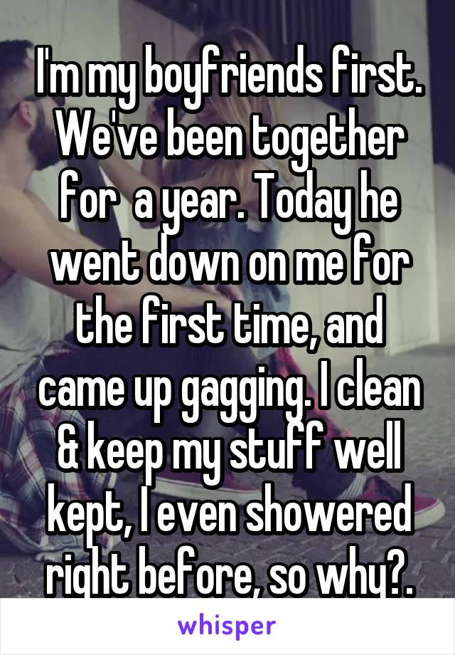 I'm my boyfriends first. We've been together for  a year. Today he went down on me for the first time, and came up gagging. I clean & keep my stuff well kept, I even showered right before, so why?.