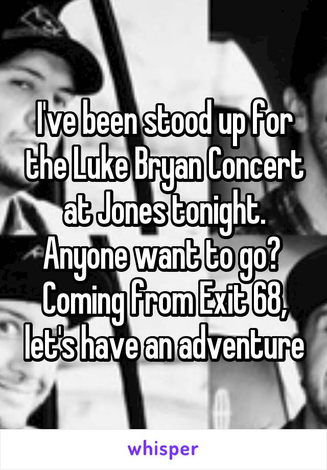 I've been stood up for the Luke Bryan Concert at Jones tonight.
Anyone want to go? 
Coming from Exit 68, let's have an adventure