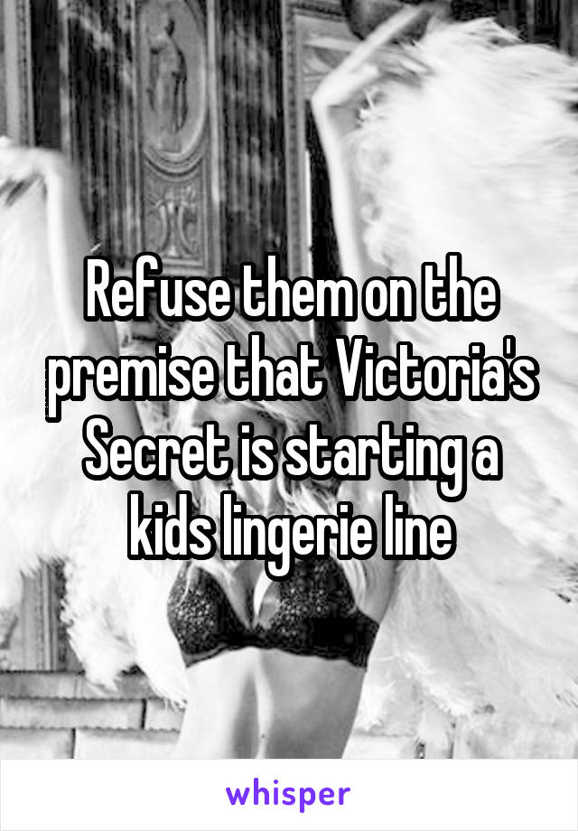 Refuse them on the premise that Victoria's Secret is starting a kids lingerie line