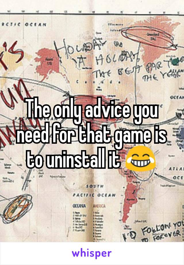 The only advice you need for that game is to uninstall it 😂