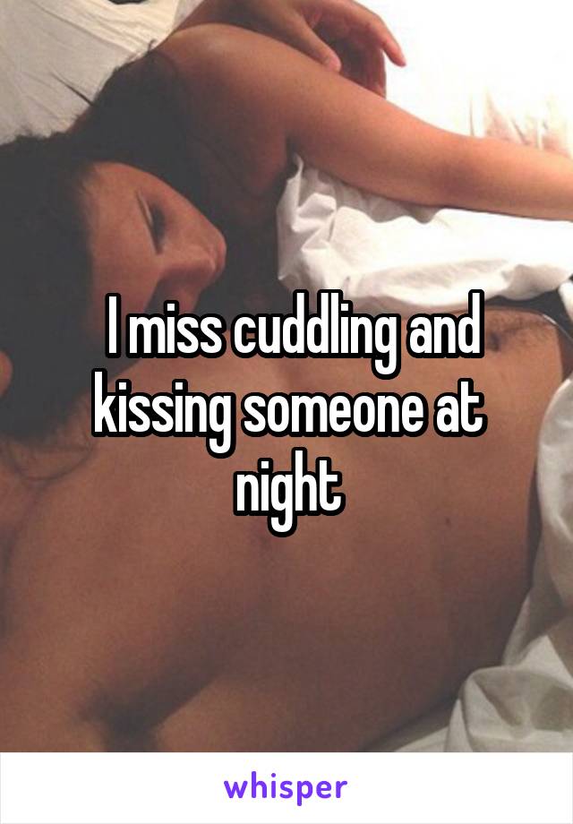  I miss cuddling and kissing someone at night