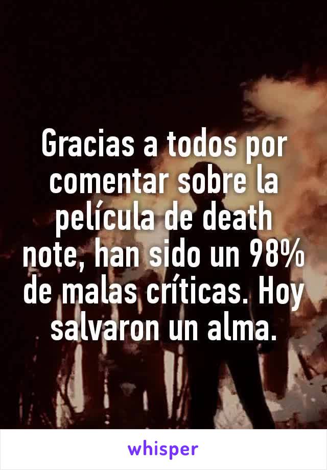 Gracias a todos por comentar sobre la película de death note, han sido un 98% de malas críticas. Hoy salvaron un alma.