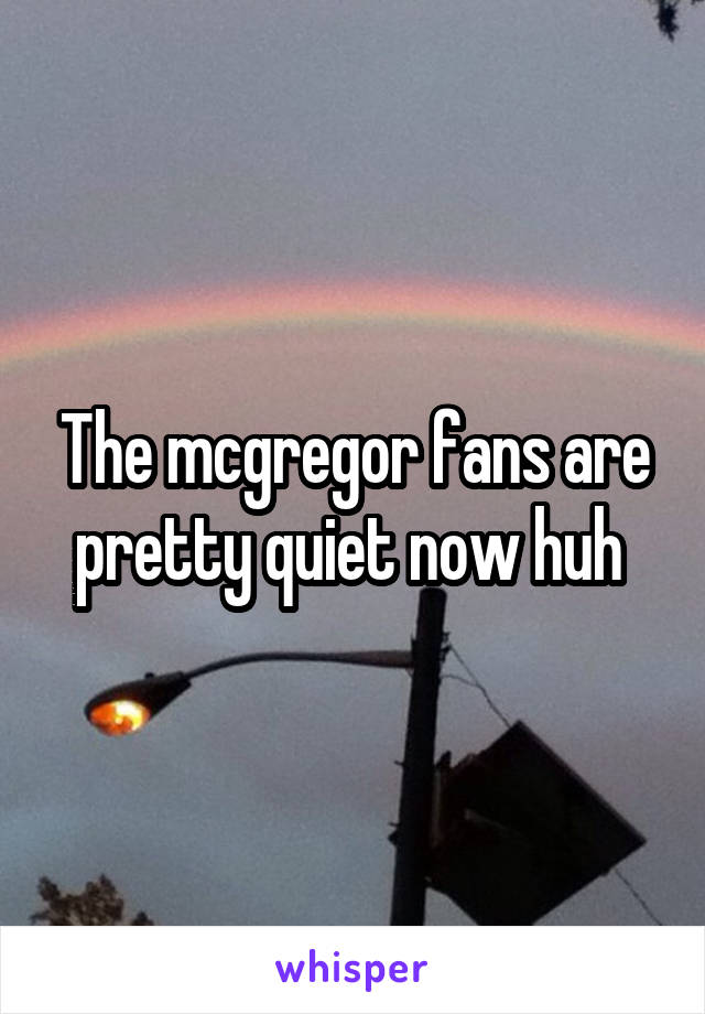 The mcgregor fans are pretty quiet now huh 