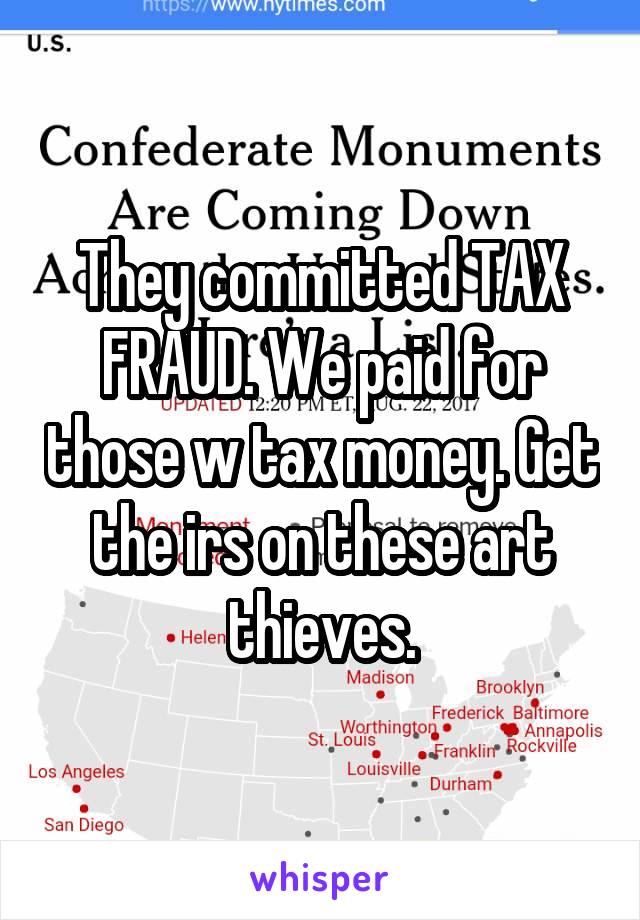 They committed TAX FRAUD. We paid for those w tax money. Get the irs on these art thieves.