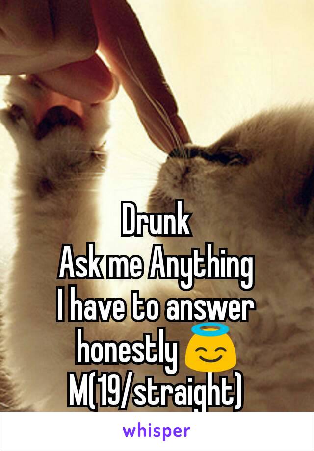 Drunk
Ask me Anything
I have to answer honestly 😇
M(19/straight)