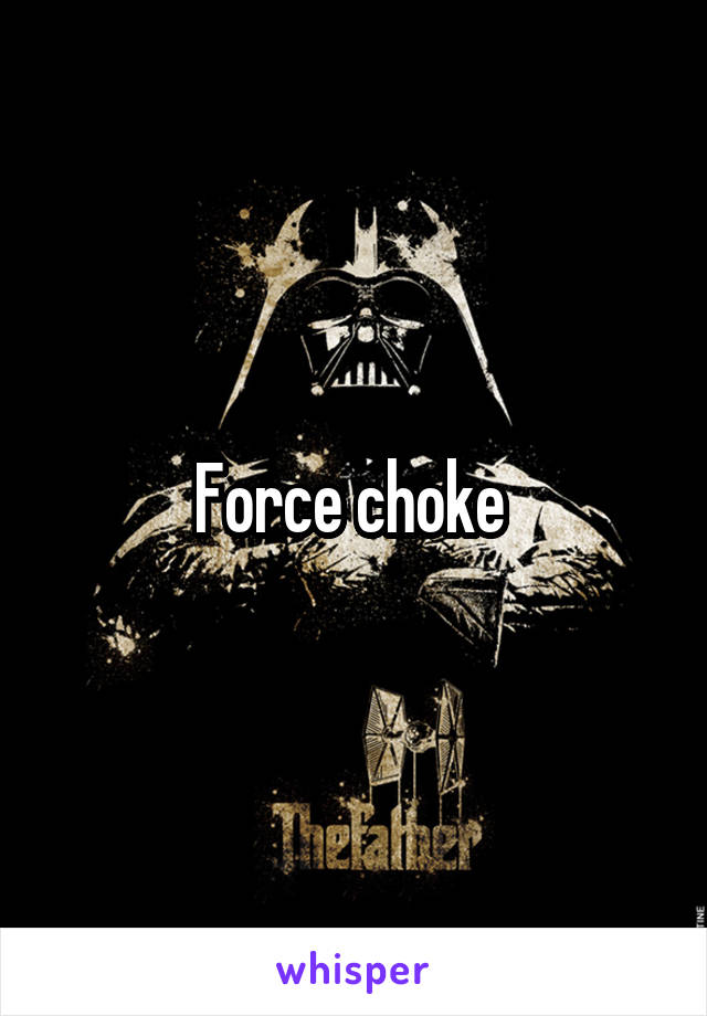 Force choke 