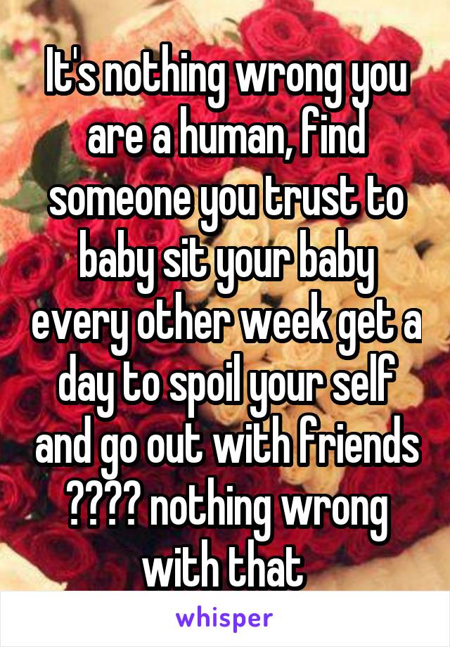 It's nothing wrong you are a human, find someone you trust to baby sit your baby every other week get a day to spoil your self and go out with friends ❤️🙏🏻 nothing wrong with that 