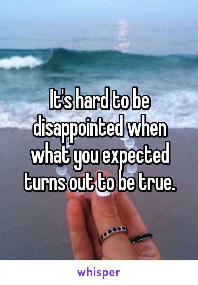 It's hard to be disappointed when what you expected turns out to be true.