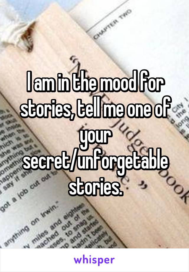 I am in the mood for stories, tell me one of your secret/unforgetable stories.