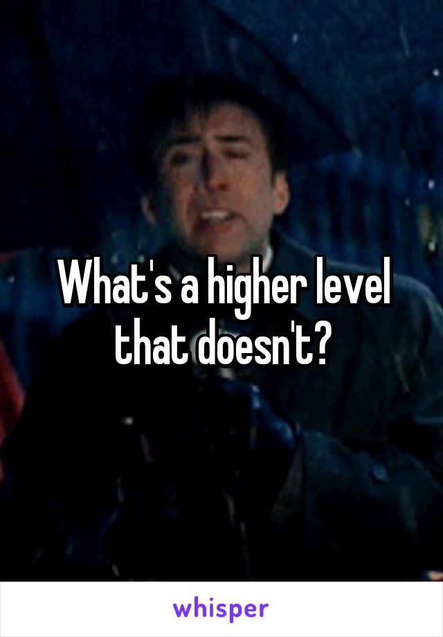 What's a higher level that doesn't?