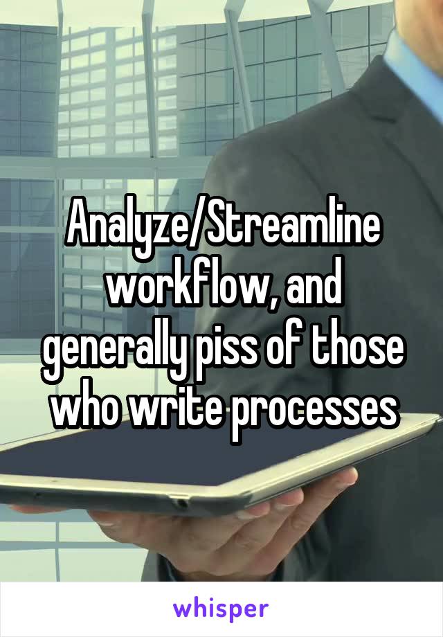 Analyze/Streamline workflow, and generally piss of those who write processes