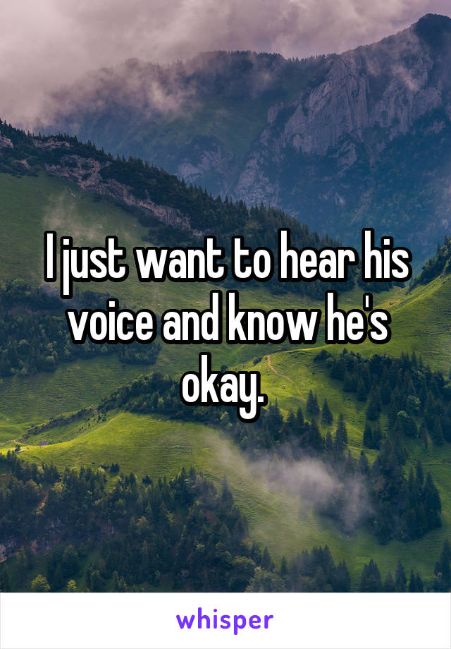 I just want to hear his voice and know he's okay. 