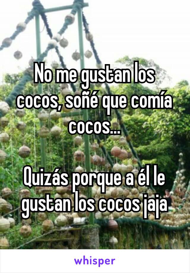 No me gustan los cocos, soñé que comía cocos...

Quizás porque a él le gustan los cocos jaja