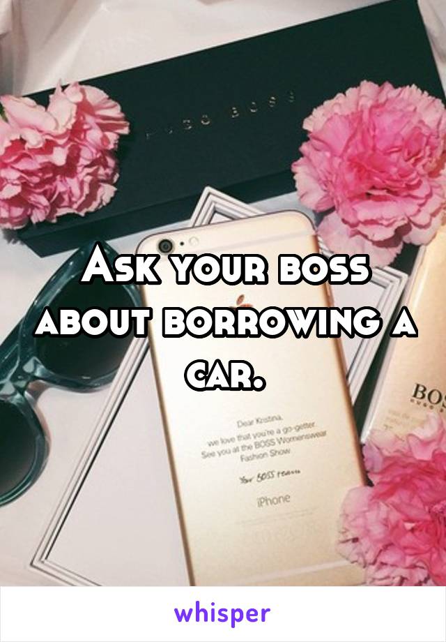 Ask your boss about borrowing a car.