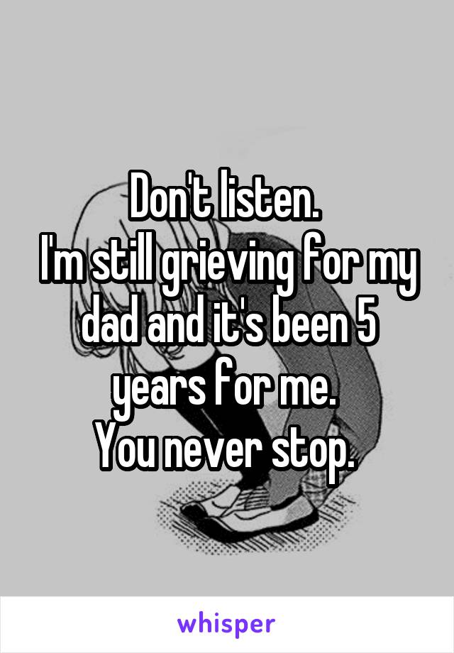 Don't listen. 
I'm still grieving for my dad and it's been 5 years for me. 
You never stop. 