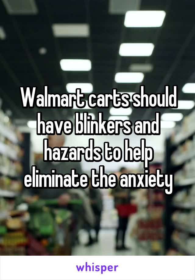 Walmart carts should have blinkers and hazards to help eliminate the anxiety