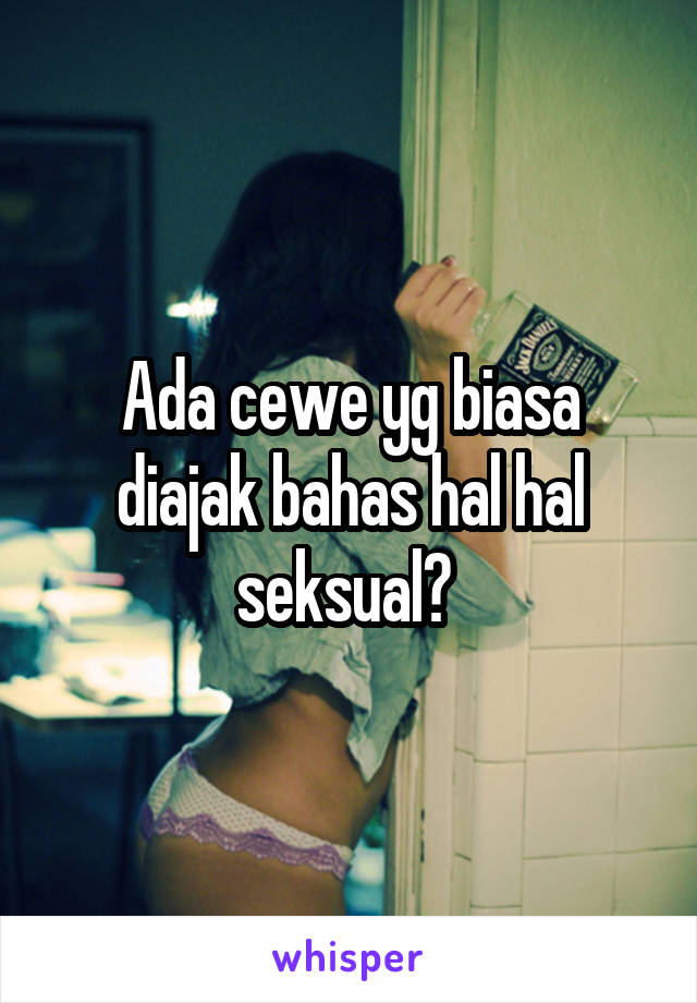 Ada cewe yg biasa diajak bahas hal hal seksual? 