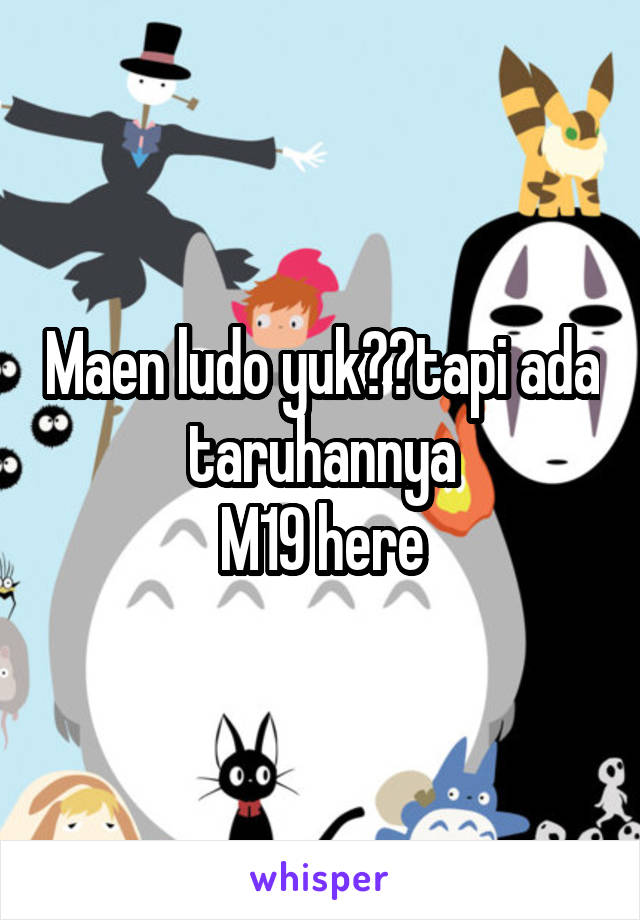 Maen ludo yuk??tapi ada taruhannya
M19 here