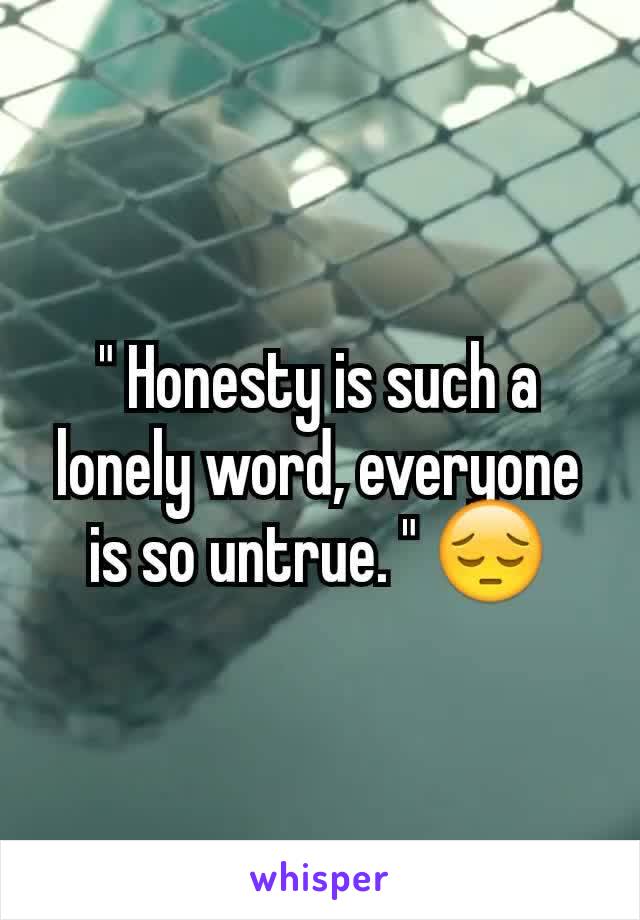 " Honesty is such a lonely word, everyone is so untrue. " 😔