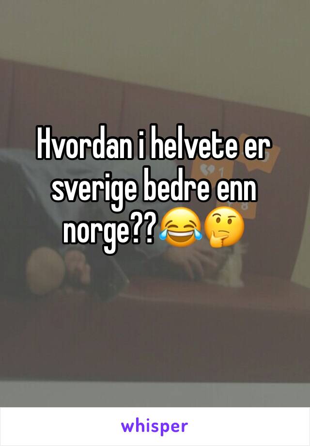 Hvordan i helvete er sverige bedre enn norge??😂🤔